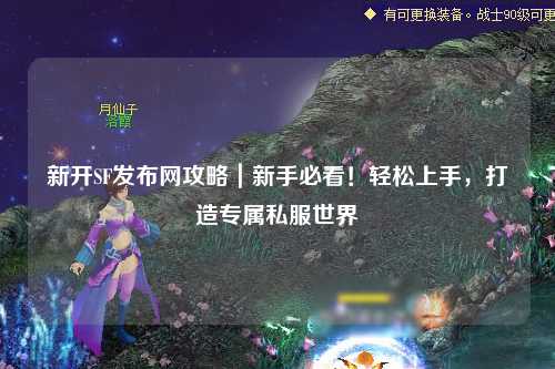 新開SF發(fā)布網(wǎng)攻略｜新手必看！輕松上手，打造專屬私服世界