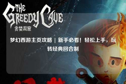 夢幻西游主頁攻略 | 新手必看！輕松上手，玩轉(zhuǎn)經(jīng)典回合制