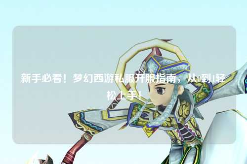 新手必看！夢幻西游私服開服指南，從0到1輕松上手！