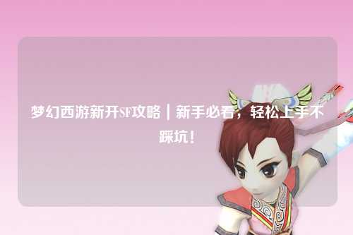 夢(mèng)幻西游新開SF攻略｜新手必看，輕松上手不踩坑！